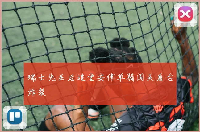 瑞士先丢后追堂安律单骑闯关看台炸裂