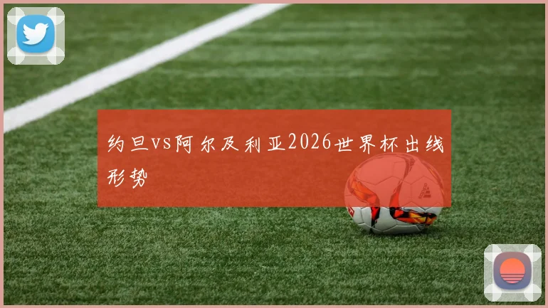 约旦vs阿尔及利亚2026世界杯出线形势