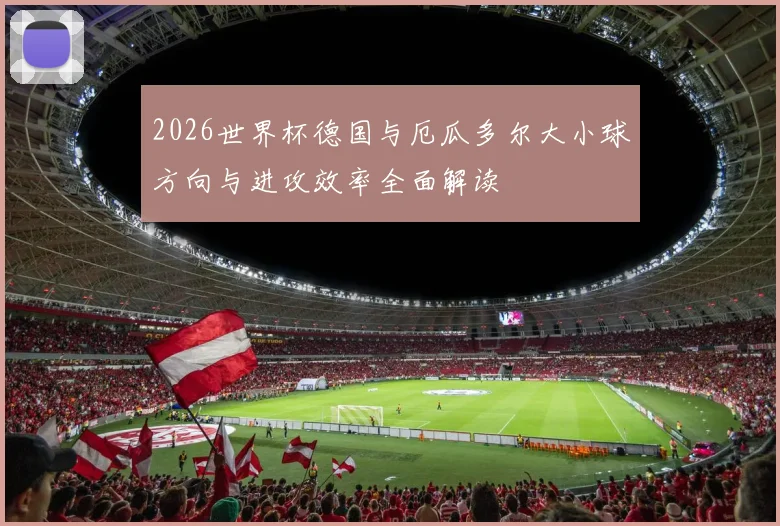 2026世界杯德国与厄瓜多尔大小球方向与进攻效率全面解读