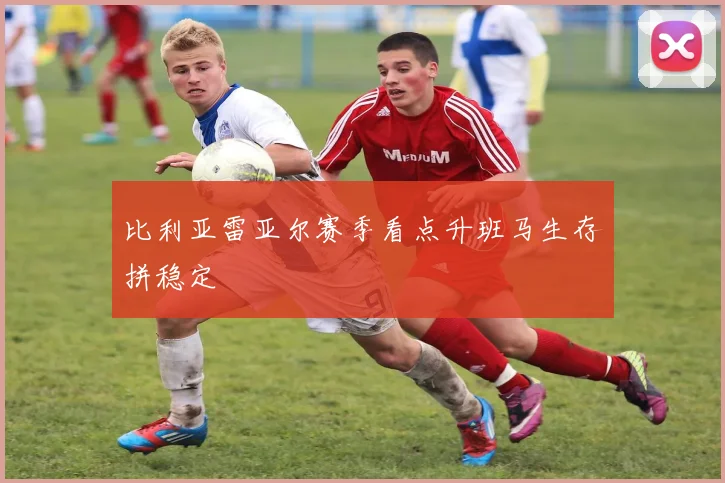 比利亚雷亚尔赛季看点升班马生存拼稳定