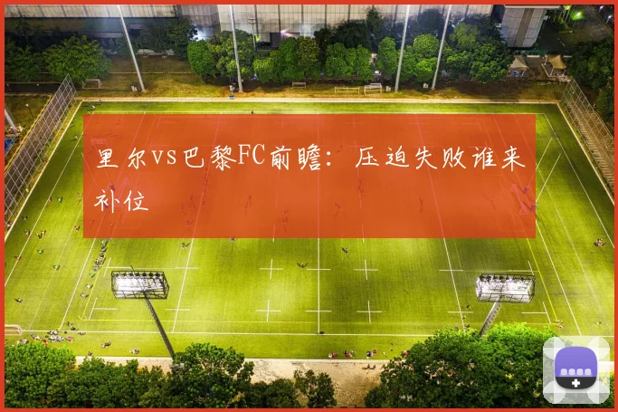 里尔vs巴黎FC前瞻：压迫失败谁来补位