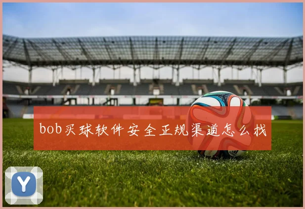 bob买球软件安全正规渠道怎么找