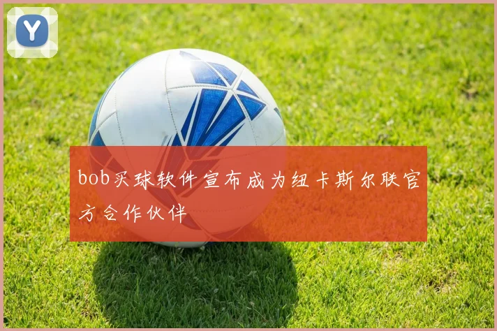 bob买球软件宣布成为纽卡斯尔联官方合作伙伴