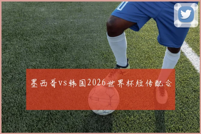 墨西哥vs韩国2026世界杯短传配合