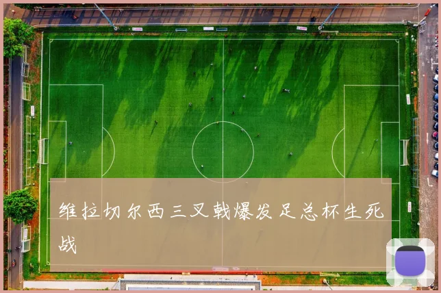 维拉切尔西三叉戟爆发足总杯生死战