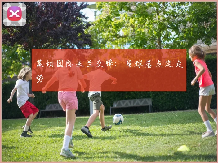 莱切国际米兰交锋：角球落点定走势