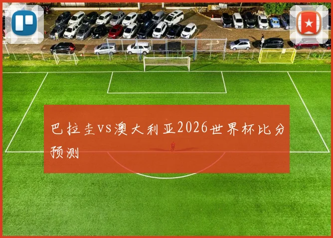 巴拉圭vs澳大利亚2026世界杯比分预测