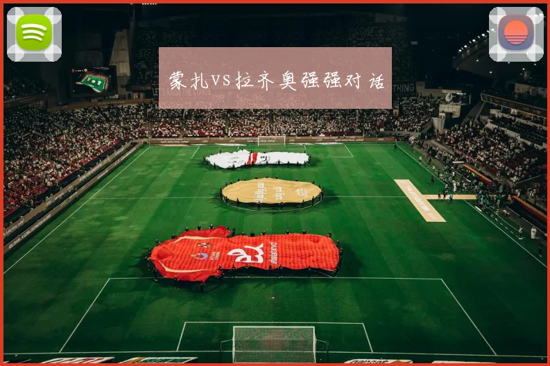 蒙扎vs拉齐奥强强对话